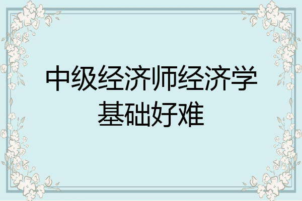 中级经济师经济学基础好难