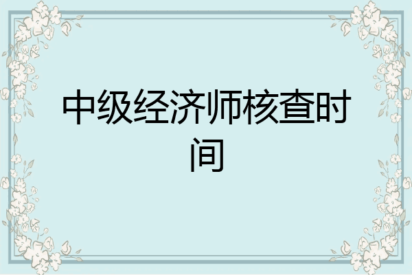 中级经济师核查时间