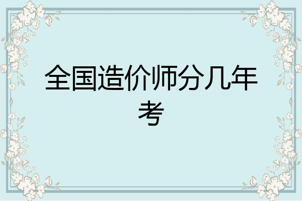 全国造价师分几年考