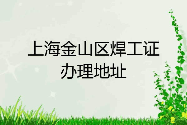 上海金山区焊工证办理地址
