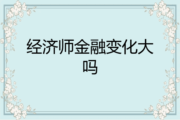 经济师金融变化大吗