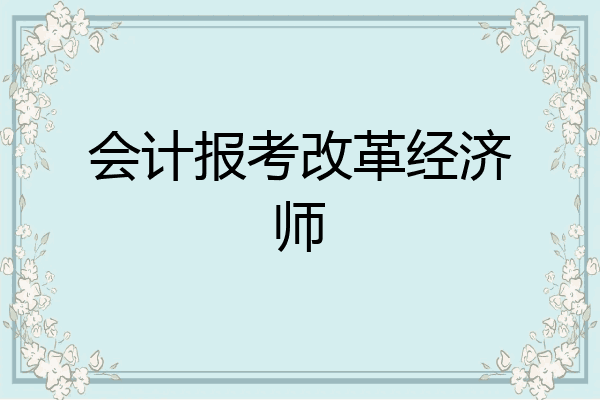 会计报考改革经济师