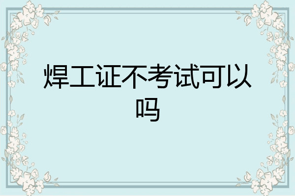 焊工证不考试可以吗