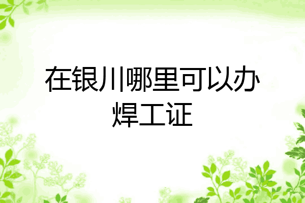 在银川哪里可以办焊工证