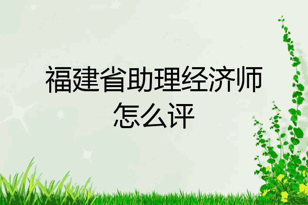 福建省助理经济师怎么评