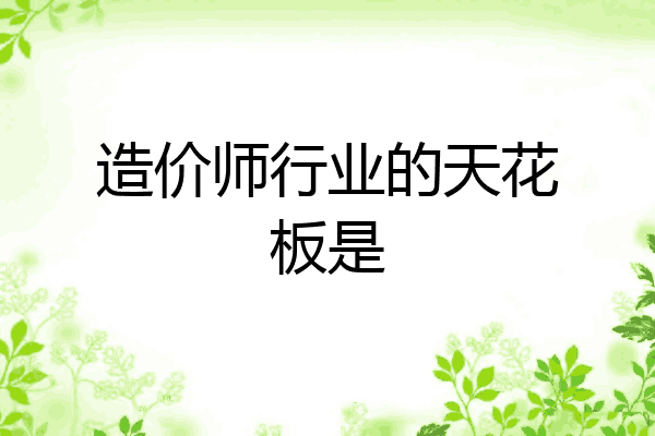 造价师行业的天花板是