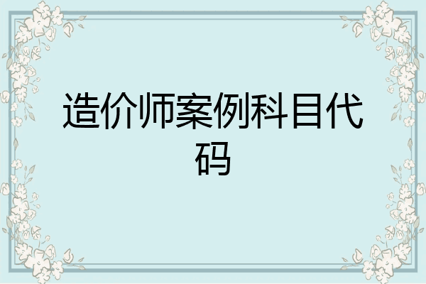造价师案例科目代码
