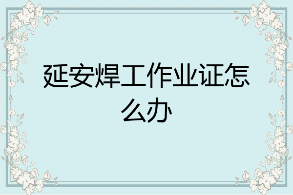 延安焊工作业证怎么办