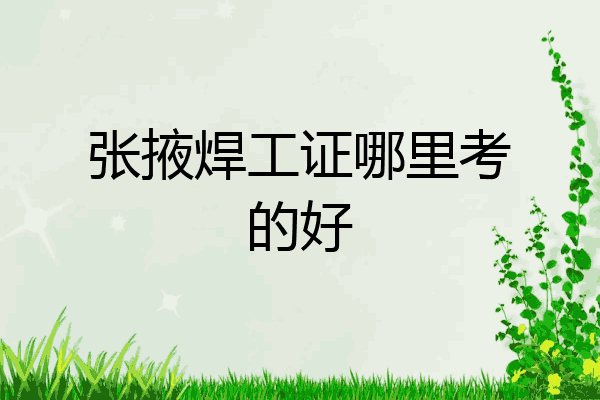 张掖焊工证哪里考的好