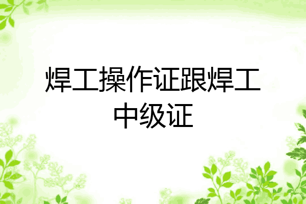 焊工操作证跟焊工中级证
