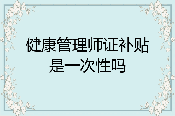 健康管理师证补贴是一次性吗