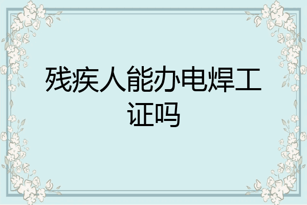 残疾人能办电焊工证吗