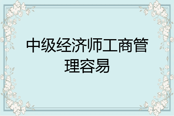 中级经济师工商管理容易