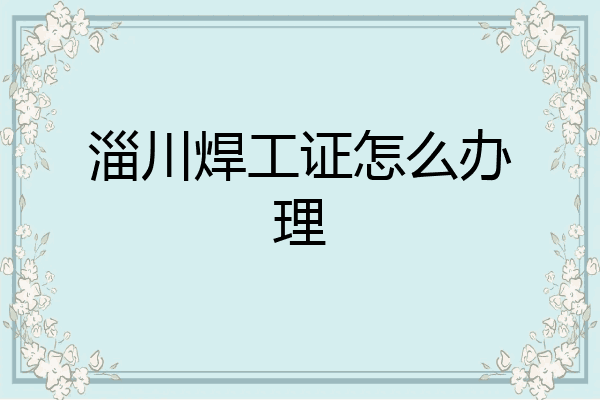 淄川焊工证怎么办理