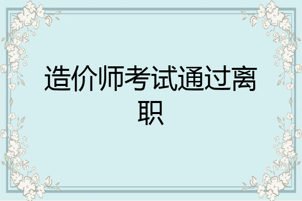 造价师考试通过离职