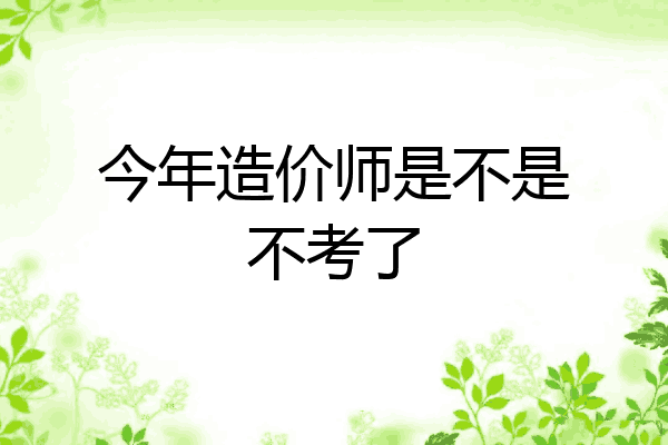 今年造价师是不是不考了