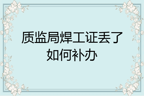 质监局焊工证丢了如何补办