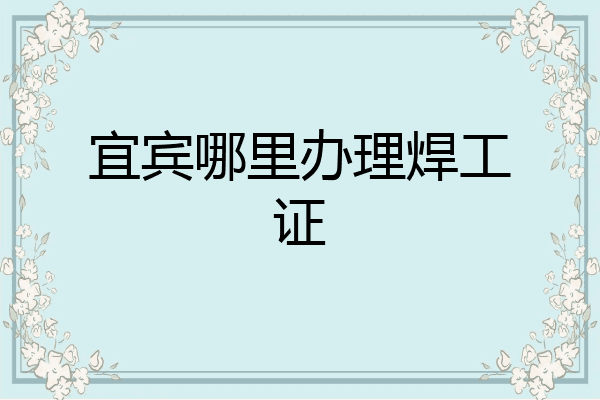 宜宾哪里办理焊工证