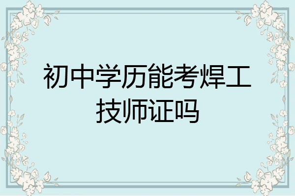 初中学历能考焊工技师证吗