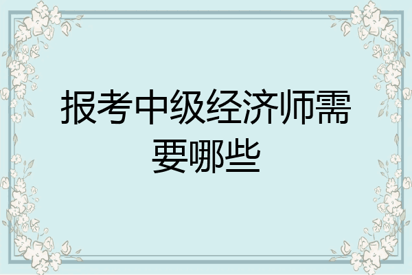 报考中级经济师需要哪些