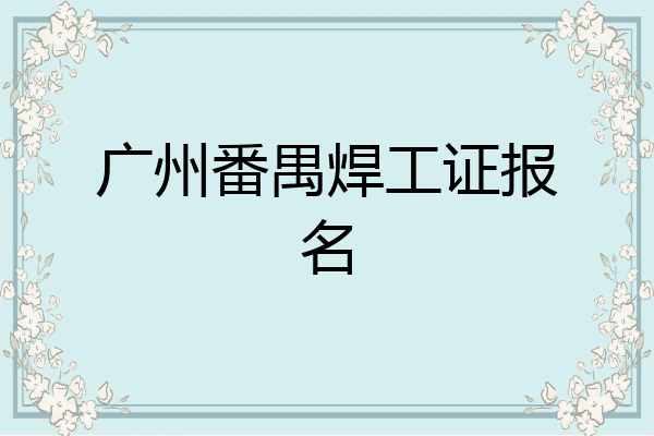 广州番禺焊工证报名