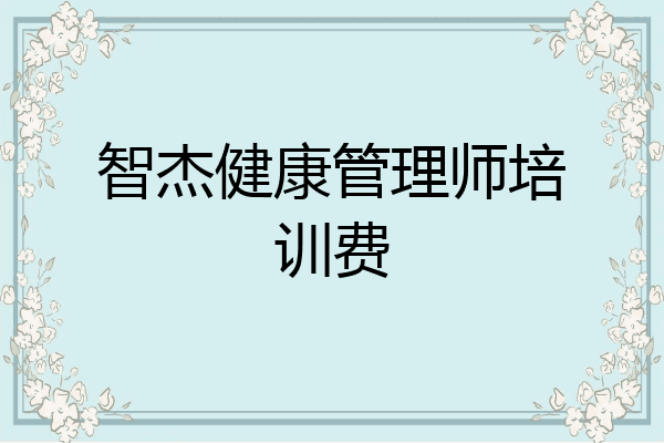 智杰健康管理师培训费