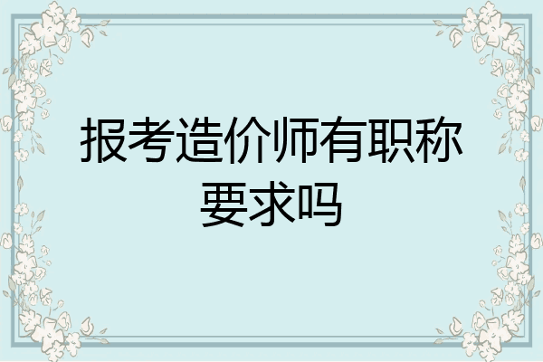 报考造价师有职称要求吗