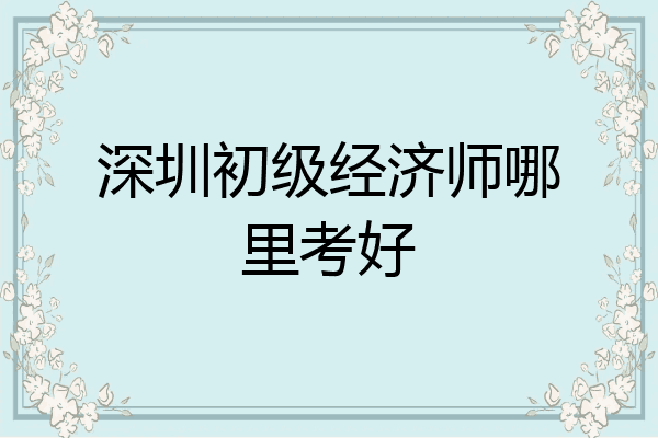 深圳初级经济师哪里考好