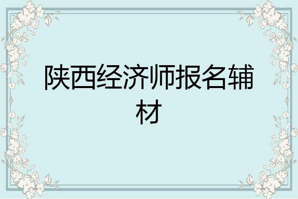 陕西经济师报名辅材