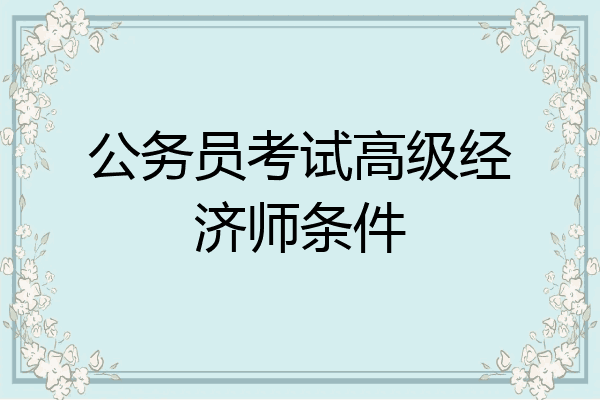 公务员考试高级经济师条件