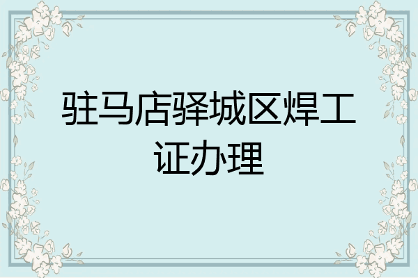 驻马店驿城区焊工证办理