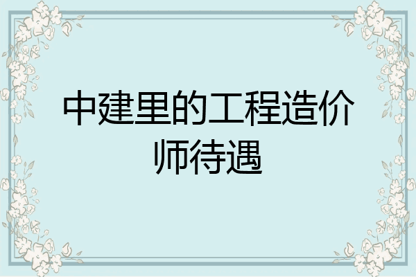 中建里的工程造价师待遇