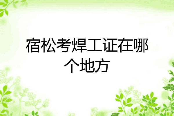 宿松考焊工证在哪个地方