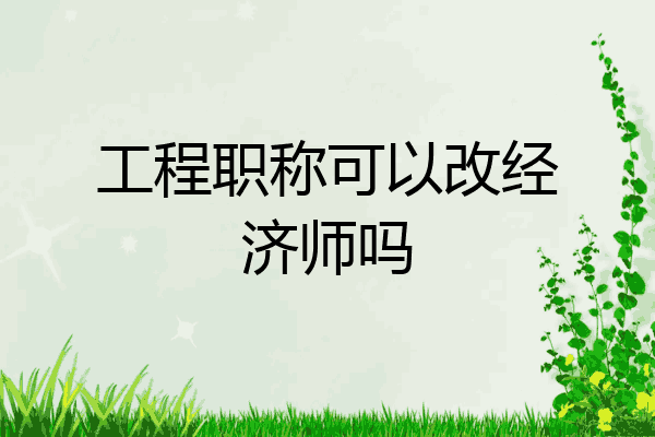 工程职称可以改经济师吗
