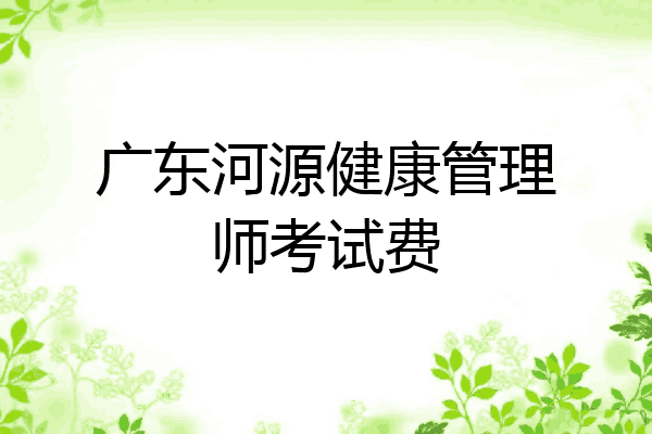 广东河源健康管理师考试费