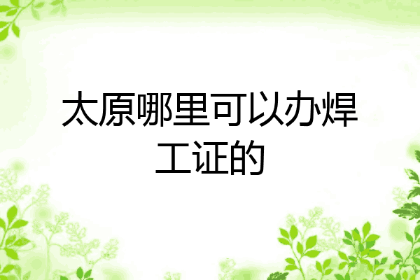 太原哪里可以办焊工证的