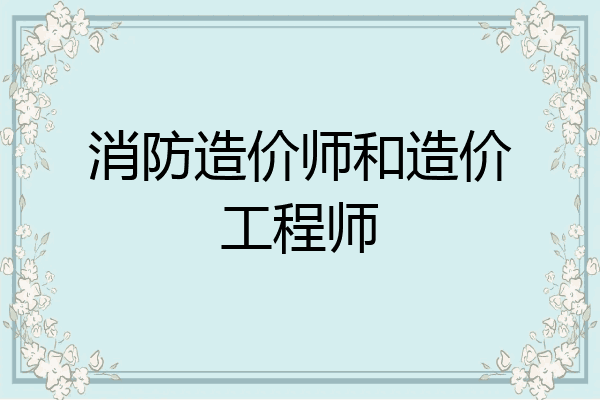 消防造价师和造价工程师