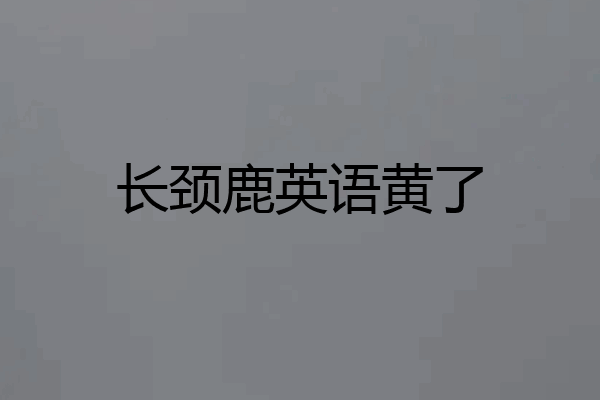 长颈鹿英语黄了