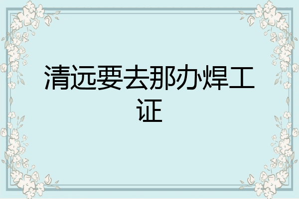 清远要去那办焊工证
