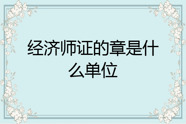 经济师证的章是什么单位