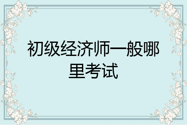 初级经济师一般哪里考试