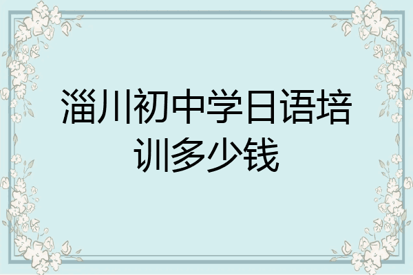 淄川初中学日语培训多少钱