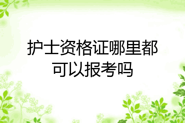 护士资格证哪里都可以报考吗
