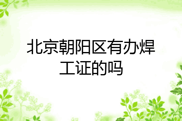 北京朝阳区有办焊工证的吗