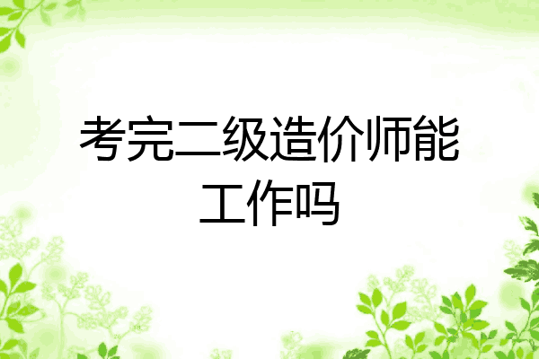 考完二级造价师能工作吗