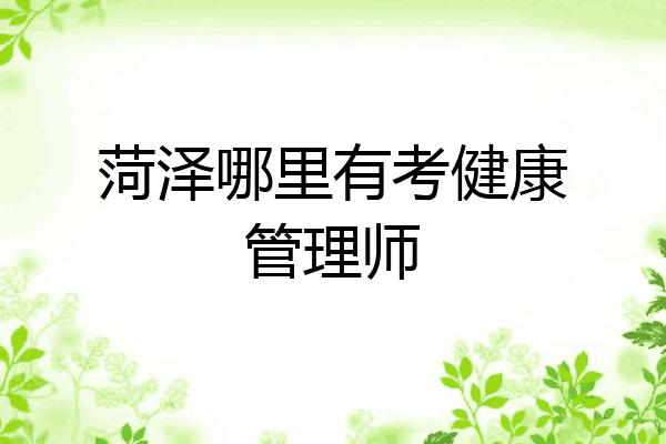 菏泽哪里有考健康管理师