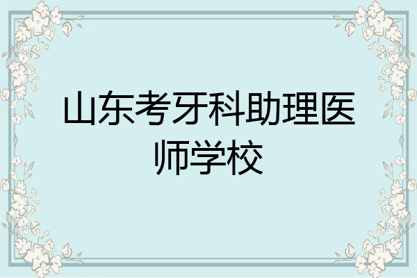 山东考牙科助理医师学校