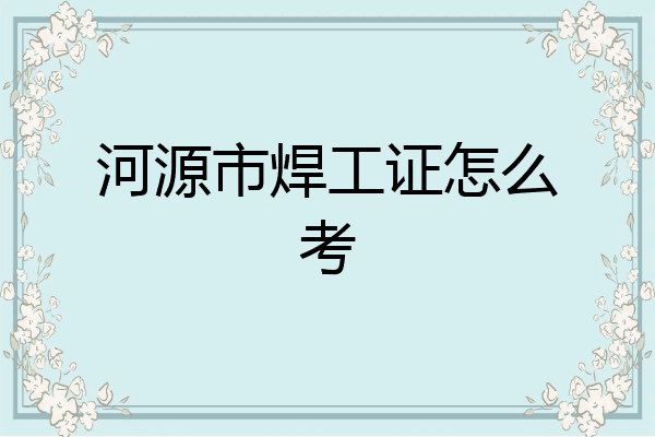 河源市焊工证怎么考