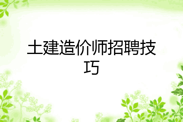 土建造价师招聘技巧