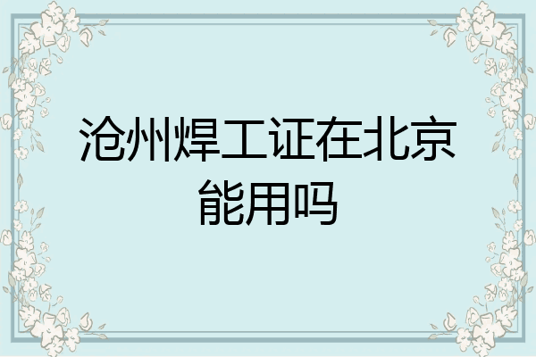 沧州焊工证在北京能用吗